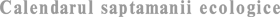 Calendarul saptamanii ecologice